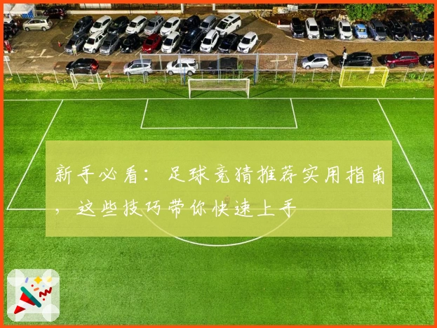 新手必看：足球竞猜推荐实用指南，这些技巧带你快速上手