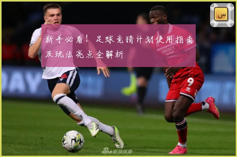 新手必看！足球竞猜计划使用指南及玩法亮点全解析