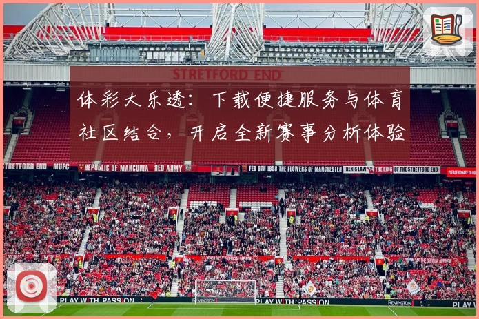 体彩大乐透：下载便捷服务与体育社区结合，开启全新赛事分析体验