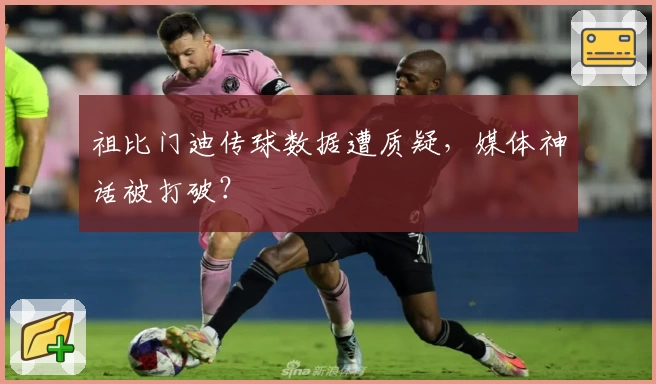 祖比门迪传球数据遭质疑,媒体神话被打破?