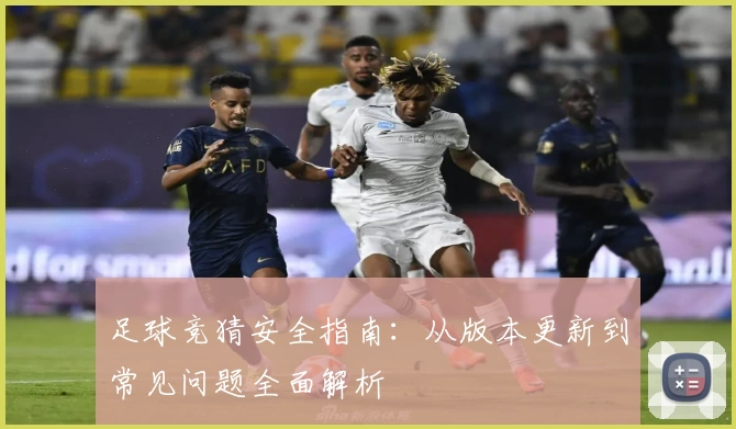 足球竞猜安全指南：从版本更新到常见问题全面解析