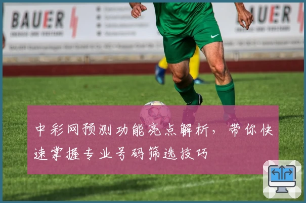 中彩网预测功能亮点解析，带你快速掌握专业号码筛选技巧