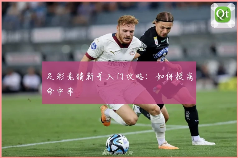 足彩竞猜新手入门攻略:如何提高命中率