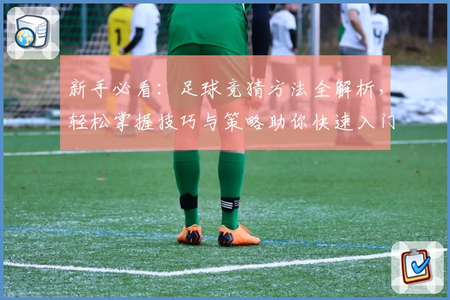新手必看：足球竞猜方法全解析，轻松掌握技巧与策略助你快速入门