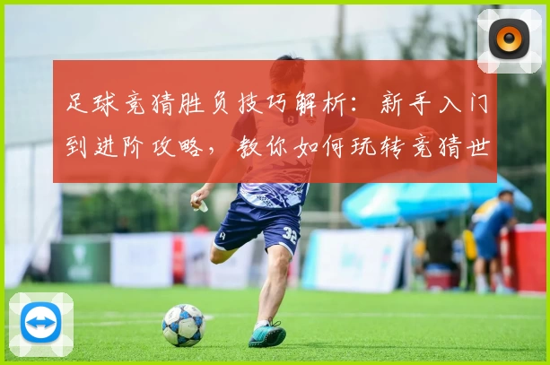 足球竞猜胜负技巧解析：新手入门到进阶攻略，教你如何玩转竞猜世界