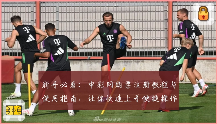 新手必看：中彩网购票注册教程与使用指南，让你快速上手便捷操作