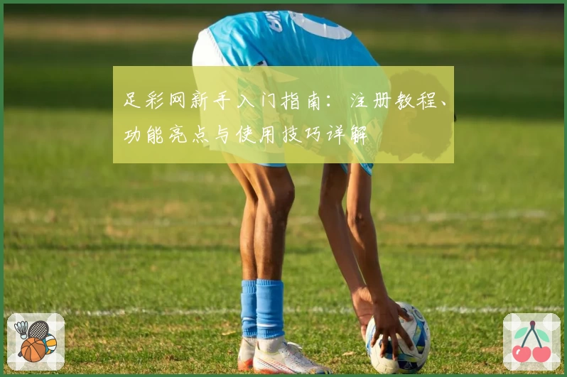 足彩网新手入门指南：注册教程、功能亮点与使用技巧详解