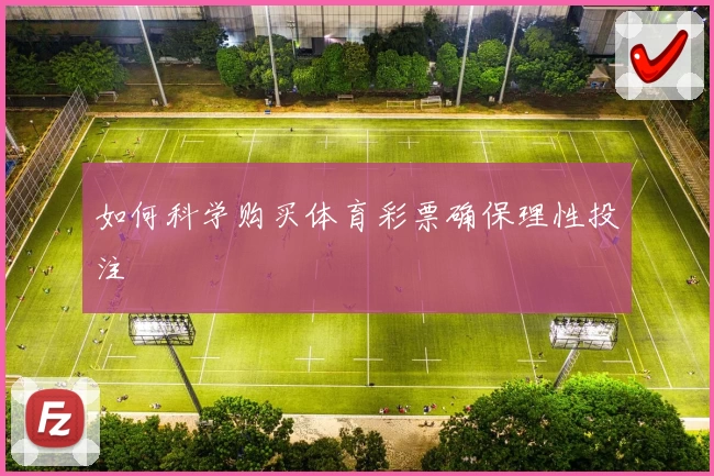 如何科学购买体育彩票确保理性投注