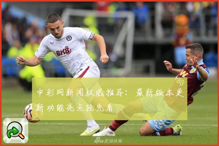 中彩网新闻权威推荐：最新版本更新功能亮点抢先看