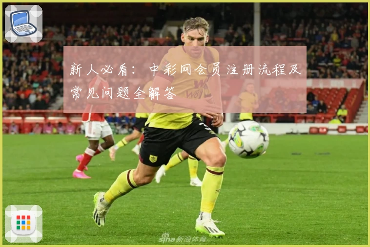 新人必看：中彩网会员注册流程及常见问题全解答