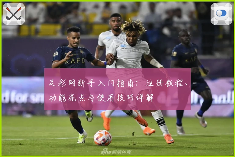 足彩网新手入门指南：注册教程、功能亮点与使用技巧详解