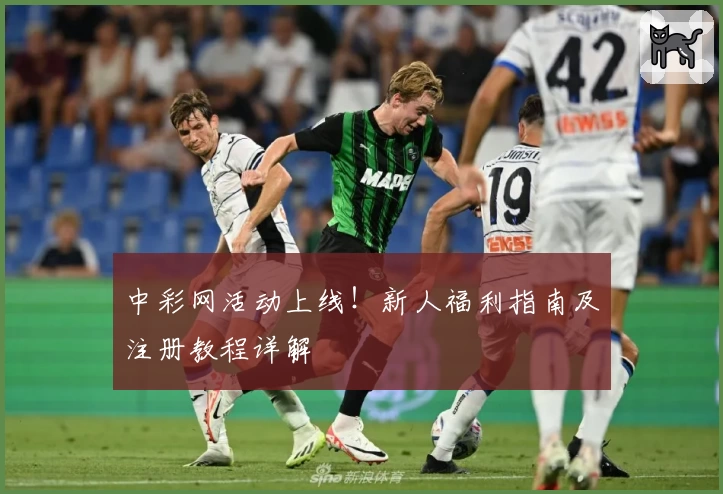 中彩网活动上线！新人福利指南及注册教程详解