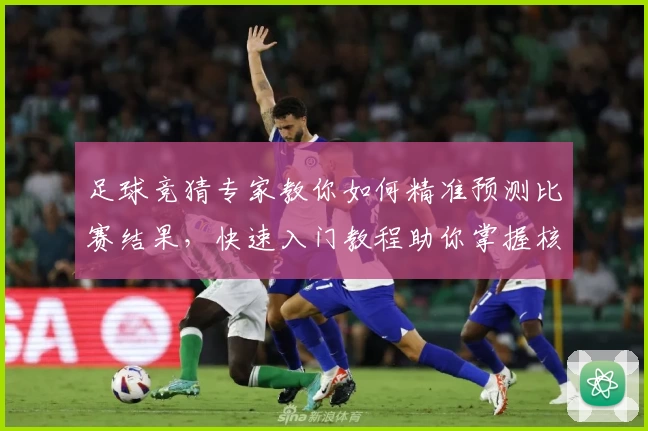 足球竞猜专家教你如何精准预测比赛结果，快速入门教程助你掌握核心技巧