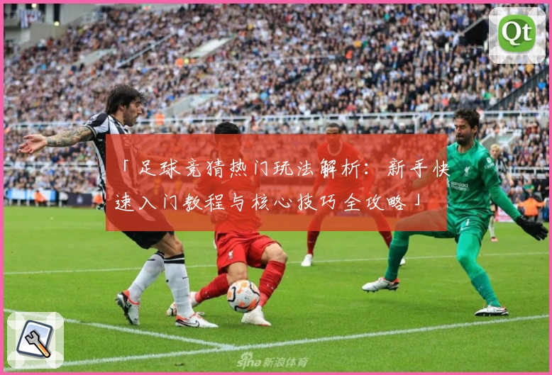 「足球竞猜热门玩法解析：新手快速入门教程与核心技巧全攻略」
