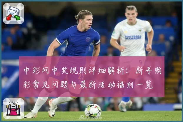 中彩网中奖规则详细解析：新手购彩常见问题与最新活动福利一览