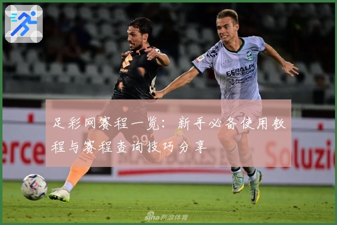 足彩网赛程一览：新手必备使用教程与赛程查询技巧分享