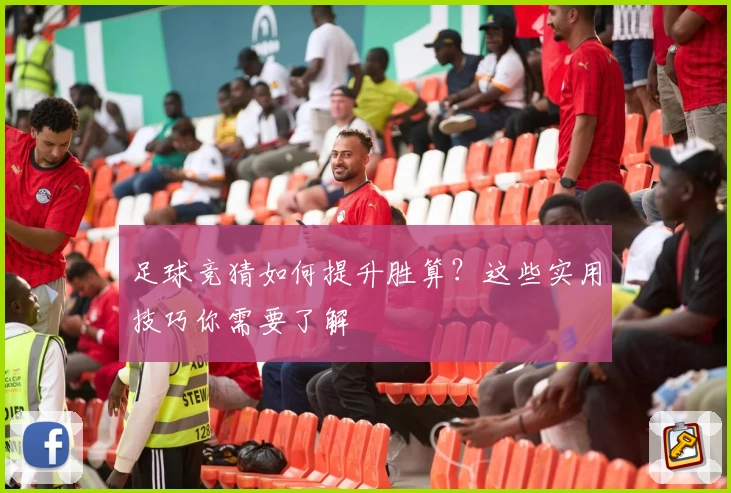 足球竞猜如何提升胜算?这些实用技巧你需要了解