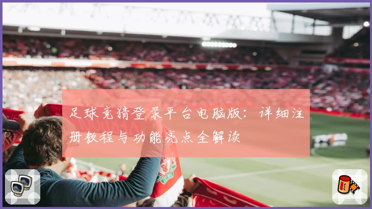 足球竞猜登录平台电脑版：详细注册教程与功能亮点全解读