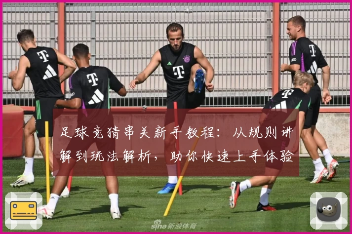 足球竞猜串关新手教程:从规则讲解到玩法解析,助你快速上手体验趣味无穷