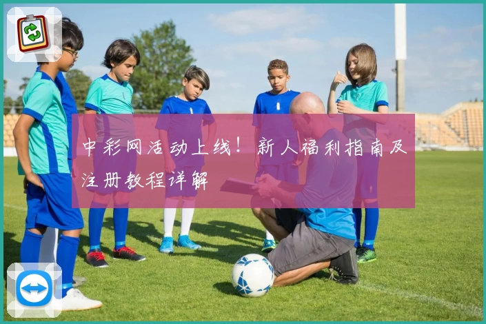 中彩网活动上线！新人福利指南及注册教程详解