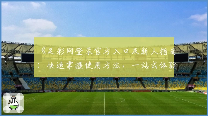 《足彩网登录官方入口及新人指南：快速掌握使用方法，一站式体验更多精彩功能》
