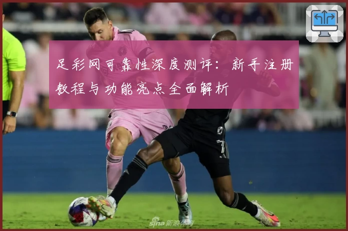 足彩网可靠性深度测评：新手注册教程与功能亮点全面解析