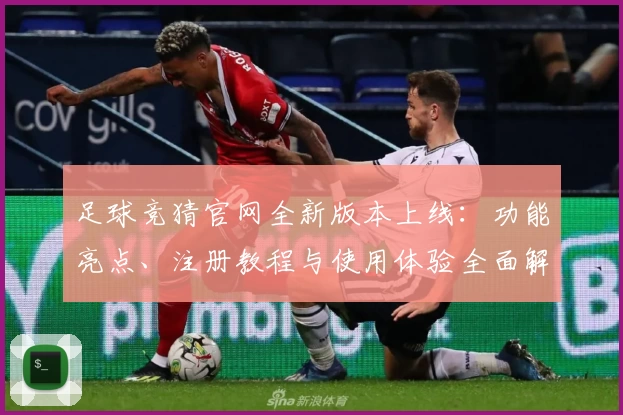 足球竞猜官网全新版本上线：功能亮点、注册教程与使用体验全面解析