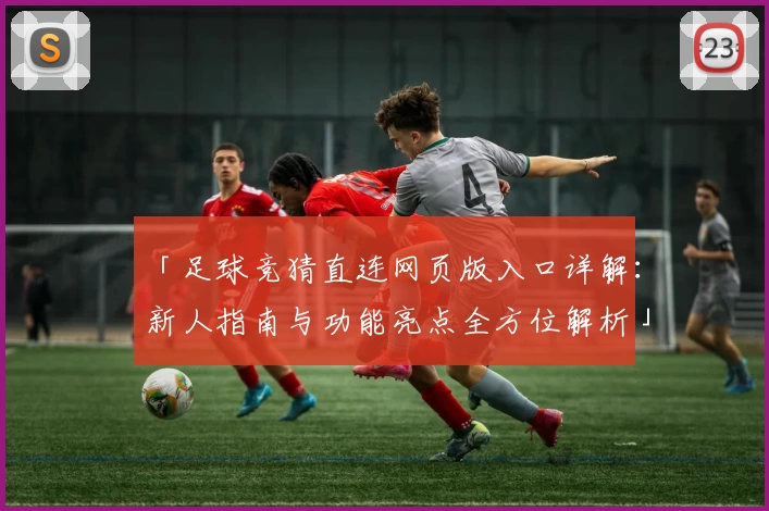 「足球竞猜直连网页版入口详解：新人指南与功能亮点全方位解析」