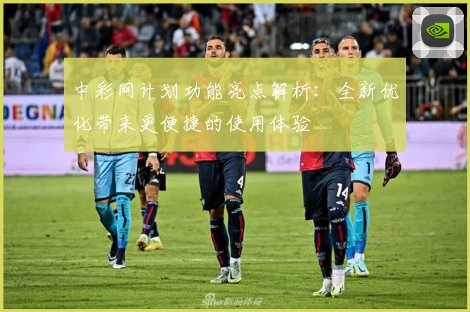 中彩网计划功能亮点解析：全新优化带来更便捷的使用体验