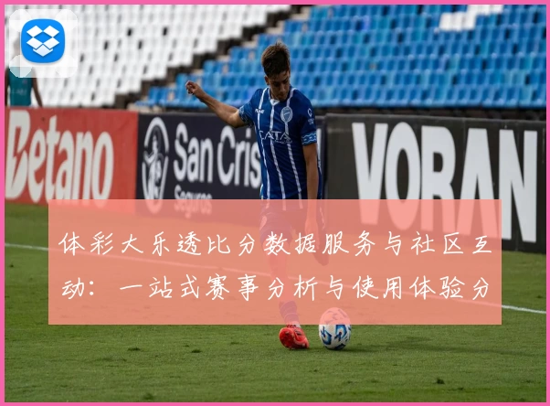 体彩大乐透比分数据服务与社区互动：一站式赛事分析与使用体验分享
