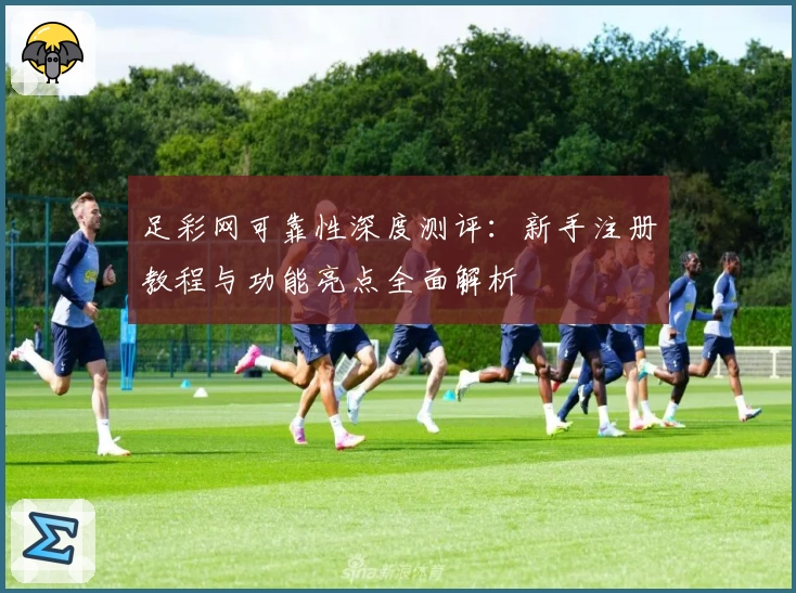 足彩网可靠性深度测评：新手注册教程与功能亮点全面解析