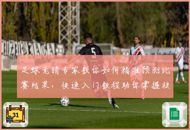 足球竞猜专家教你如何精准预测比赛结果，快速入门教程助你掌握核心技巧