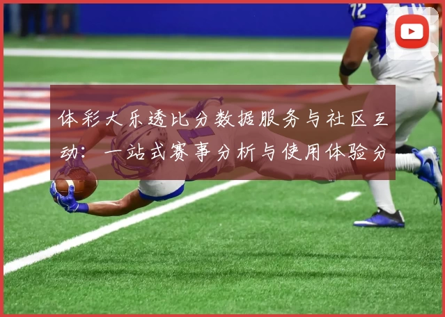 体彩大乐透比分数据服务与社区互动：一站式赛事分析与使用体验分享