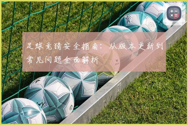 足球竞猜安全指南：从版本更新到常见问题全面解析