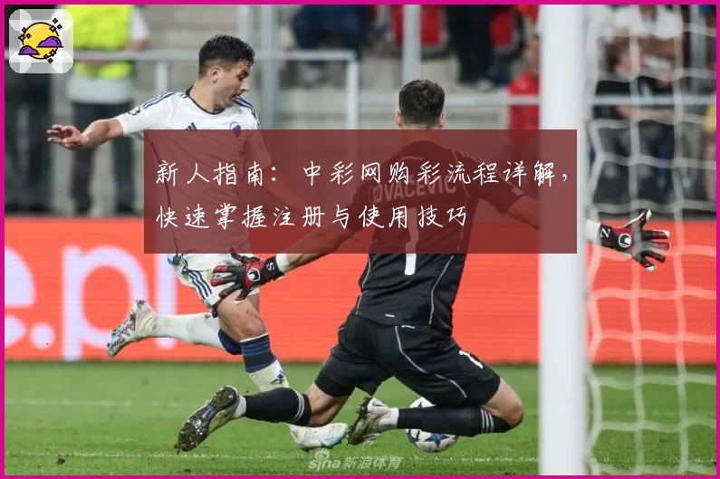 新人指南：中彩网购彩流程详解，快速掌握注册与使用技巧