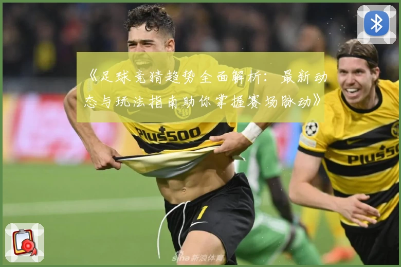 《足球竞猜趋势全面解析：最新动态与玩法指南助你掌握赛场脉动》