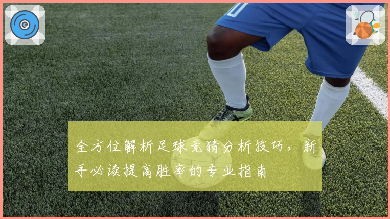 全方位解析足球竞猜分析技巧，新手必读提高胜率的专业指南