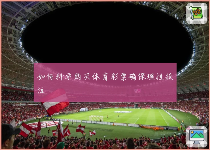 如何科学购买体育彩票确保理性投注