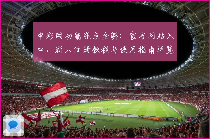 中彩网功能亮点全解：官方网站入口、新人注册教程与使用指南详览