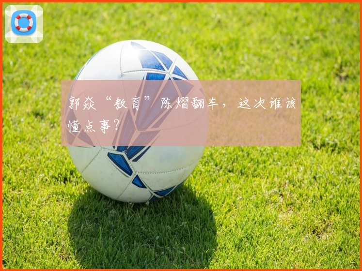 郭焱“教育”陈熠翻车，这次谁该懂点事？