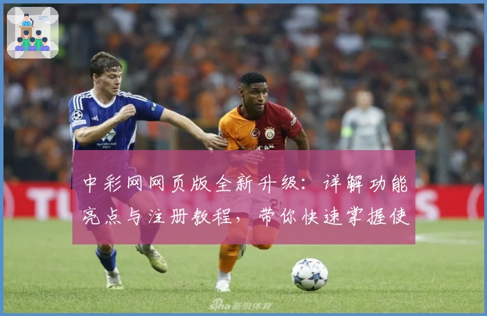 中彩网网页版全新升级：详解功能亮点与注册教程，带你快速掌握使用技巧