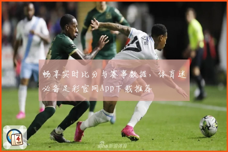 畅享实时比分与赛事数据，体育迷必备足彩官网App下载推荐