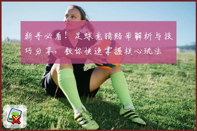 新手必看！足球竞猜赔率解析与技巧分享，教你快速掌握核心玩法