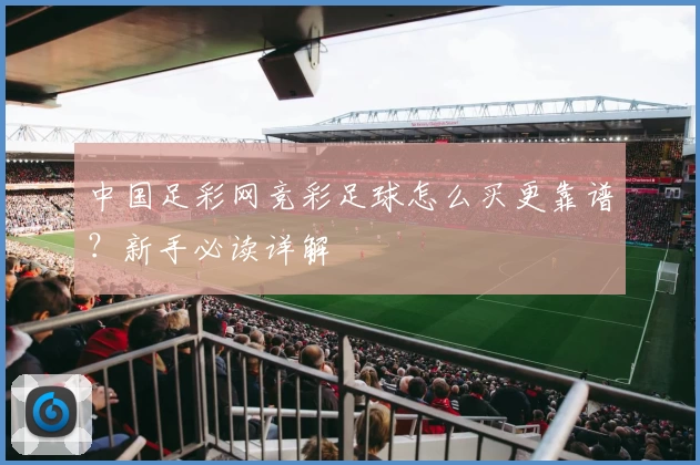 中国足彩网竞彩足球怎么买更靠谱？新手必读详解