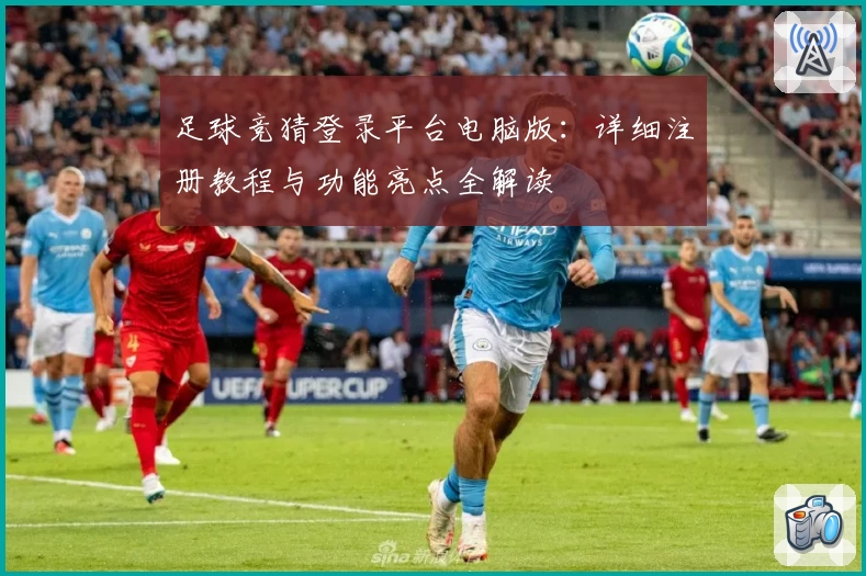 足球竞猜登录平台电脑版：详细注册教程与功能亮点全解读